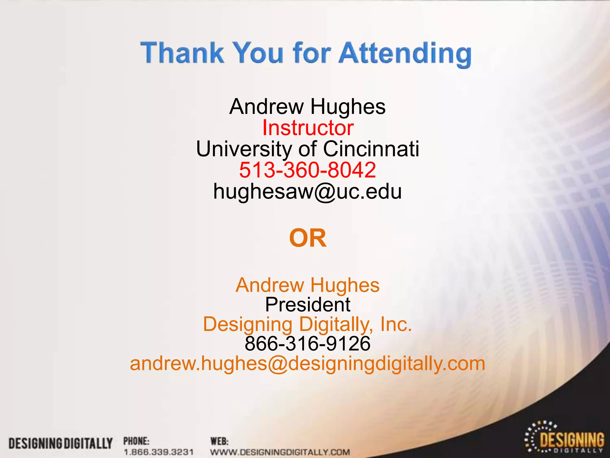 Andrew Hughes
            Instructor
      University of Cincinnati
          513-360-8042
       hughesaw@uc.edu

                OR
          Andrew Hughes
             President
       Designing Digitally, Inc.
           866-316-9126
andrew.hughes@designingdigitally.com
 