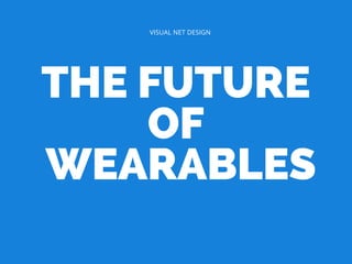 THE FUTURE
OF
WEARABLES
VISUAL NET DESIGN
 