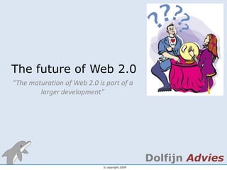 The future of Web 2.0 “The maturation of Web 2.0 is part of a largerdevelopment” 