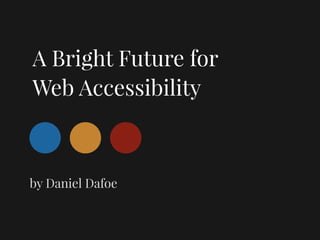 A Bright Future for
Web Accessibility
by Daniel Dafoe
 