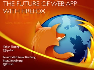 THE FUTURE OF WEB APP
WITH FIREFOX




Yohan Totting
@tyohan

Forum Web Anak Bandung
http://fowab.org
@fowab
 
