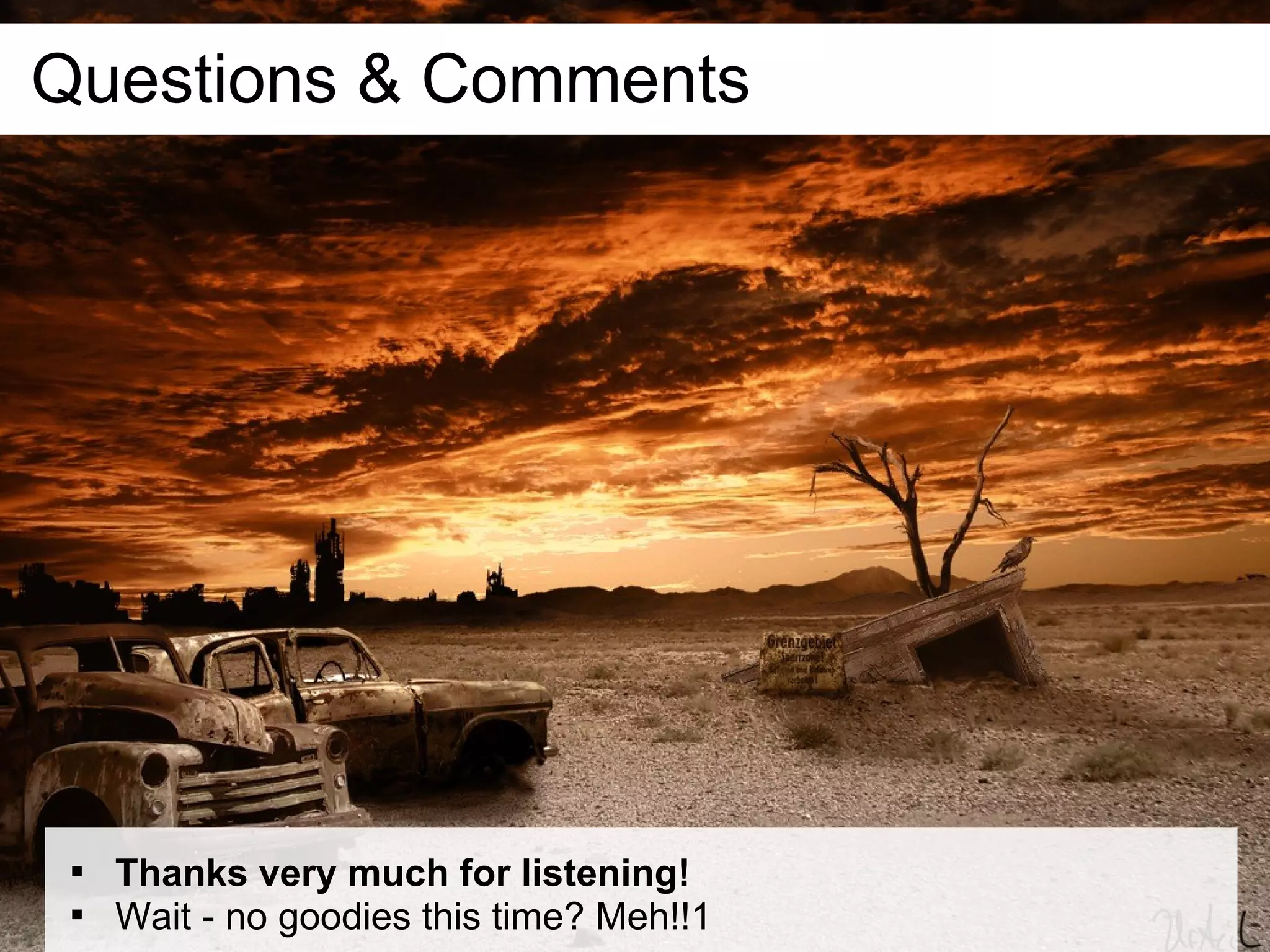 Questions & Comments




 
     Thanks very much for listening!
 
     Wait - no goodies this time? Meh!!1
 