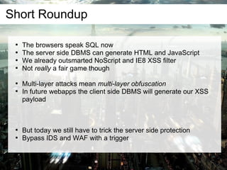 Short Roundup

    
        The browsers speak SQL now
    
        The server side DBMS can generate HTML and JavaScrip...
