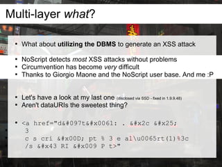 Multi-layer what?

    
        What about utilizing the DBMS to generate an XSS attack

    
        NoScript detects m...