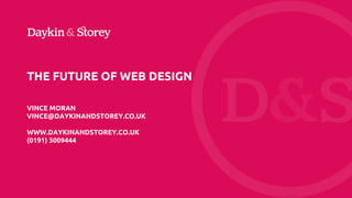 THE FUTURE OF WEB DESIGN
VINCE MORAN
VINCE@DAYKINANDSTOREY.CO.UK
WWW.DAYKINANDSTOREY.CO.UK
(0191) 3009444
 
