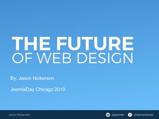 THE FUTURE
OF WEB DESIGN
By: Jason Nickerson
JoomlaDay Chicago 2019
jayjoomler jnickersontampaJason Nickerson
 