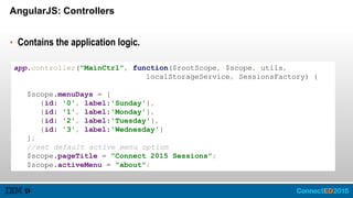 AngularJS: Controllers
• Contains the application logic.
app.controller("MainCtrl", function($rootScope, $scope, utils,
lo...
