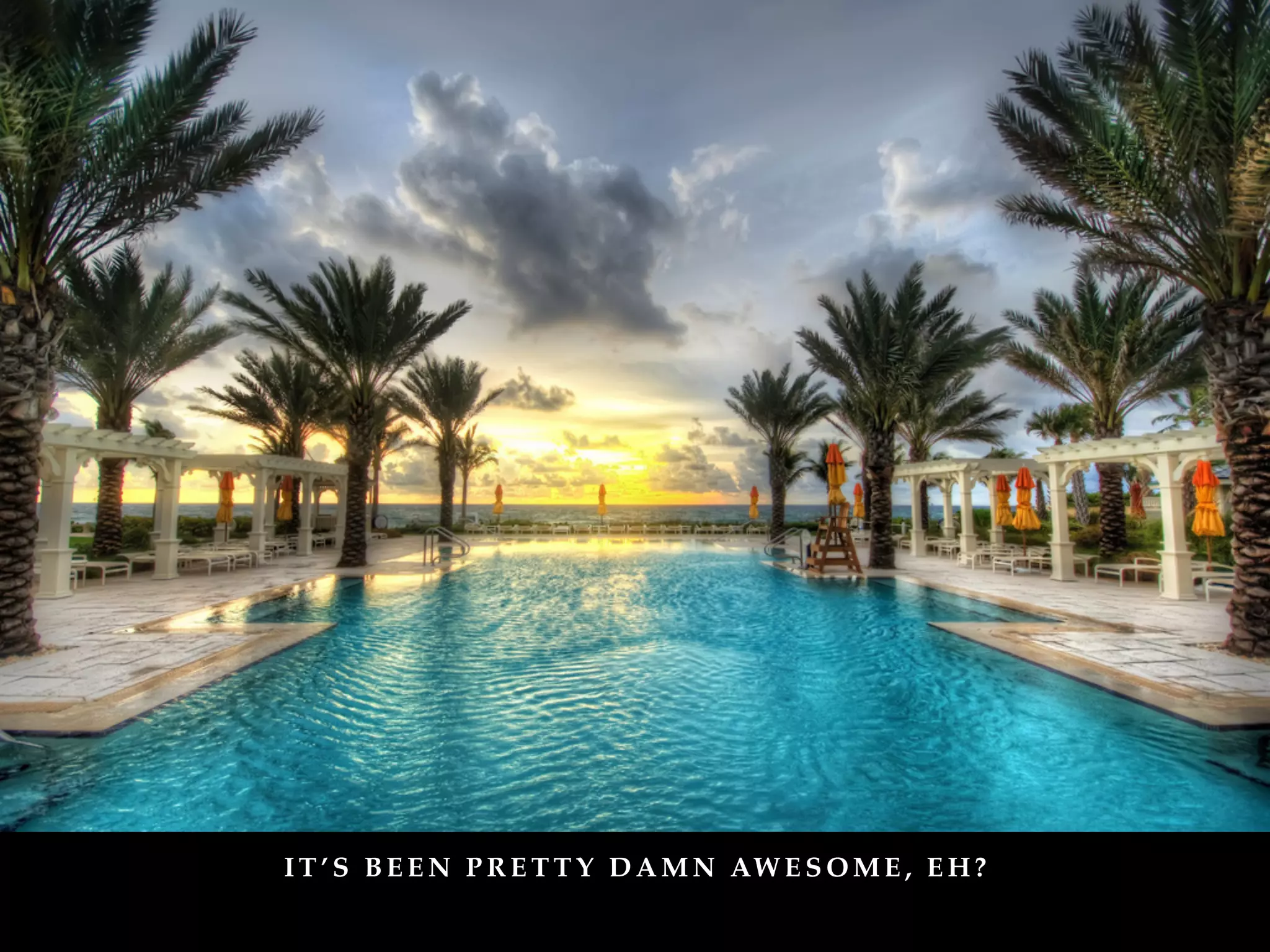 I T ’ S B E E N P R E T T Y D A M N AW E S O M E , E H ?
 
