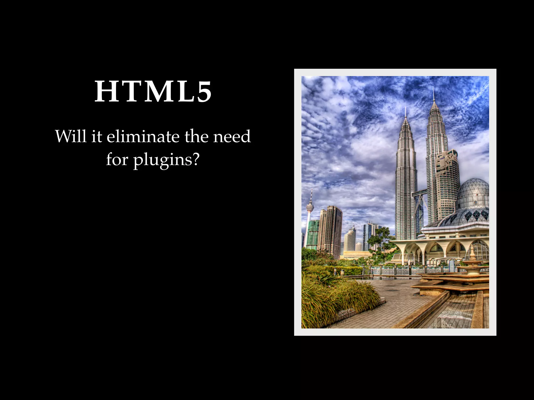 HTML5
Will it eliminate the need
        for plugins?
 