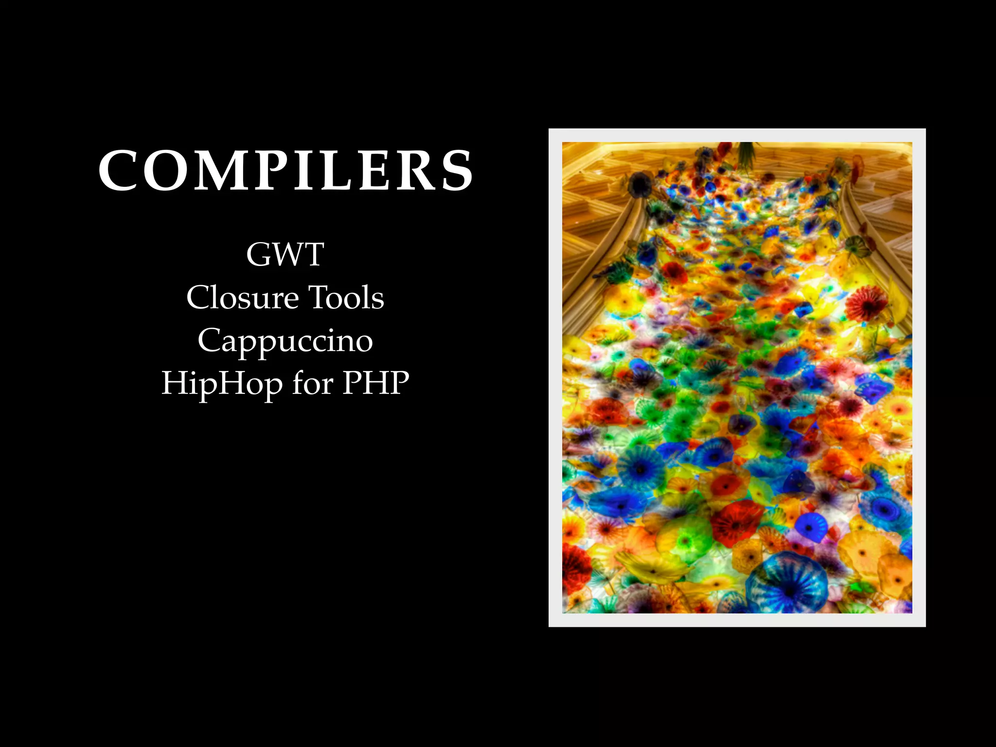 COMPILERS
      GWT
  Closure Tools
   Cappuccino
 HipHop for PHP
 