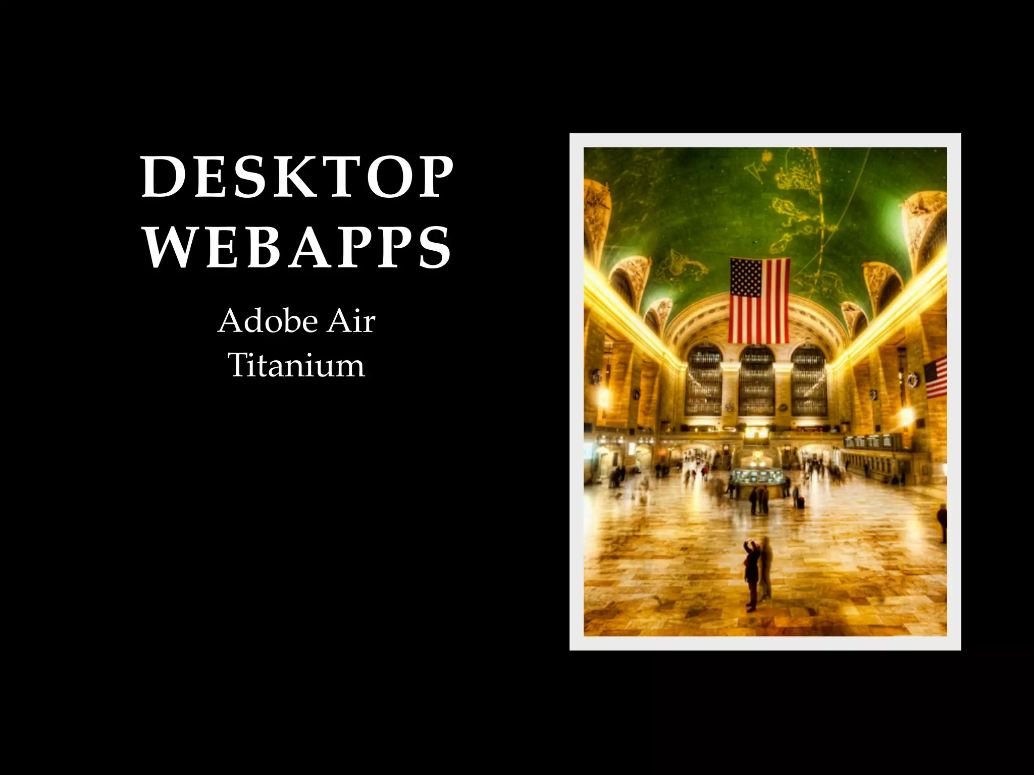 DESKTOP
WEBAPPS
 Adobe Air
 Titanium
 