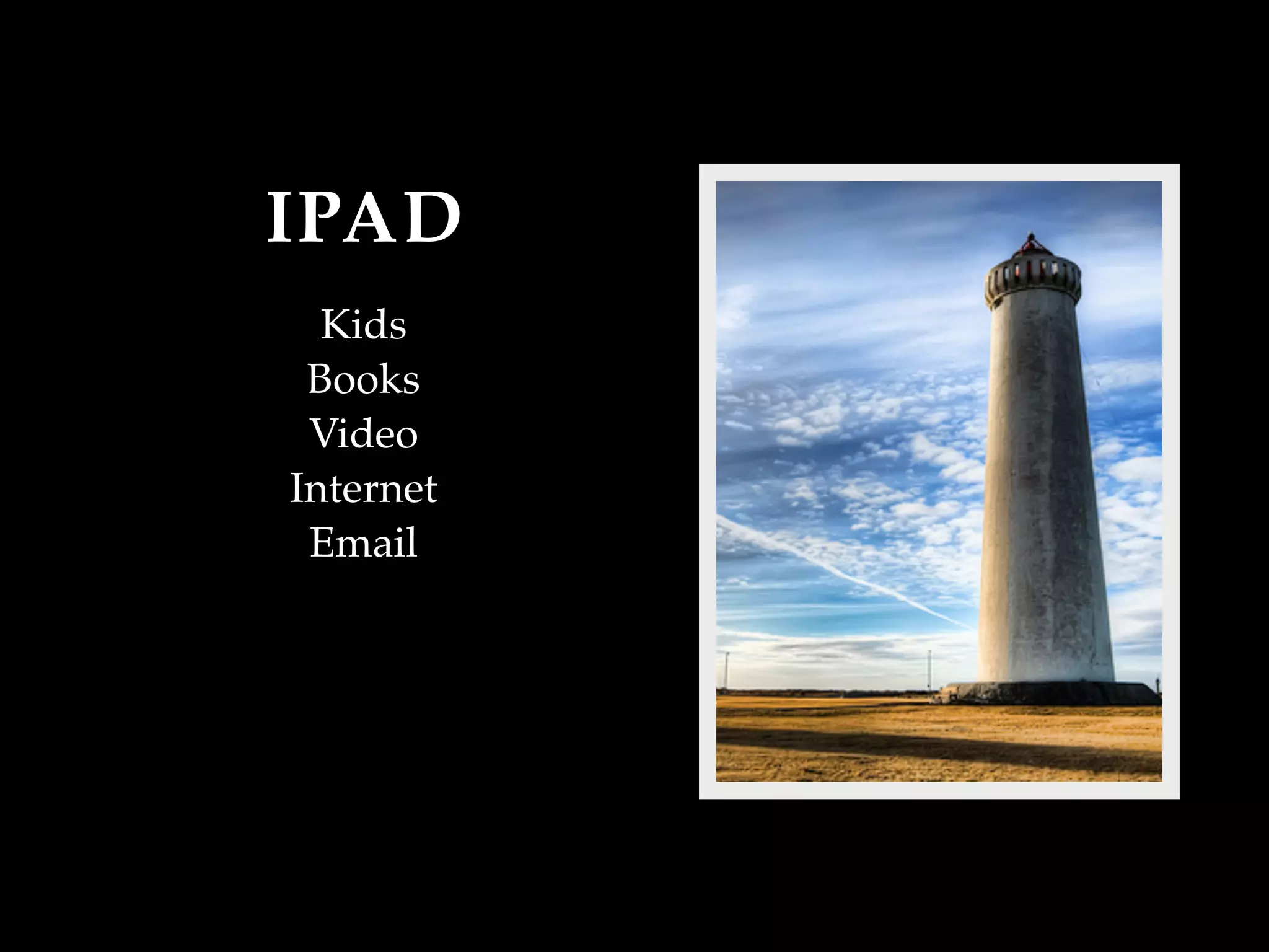 IPAD
  Kids
 Books
 Video
Internet
 Email
 