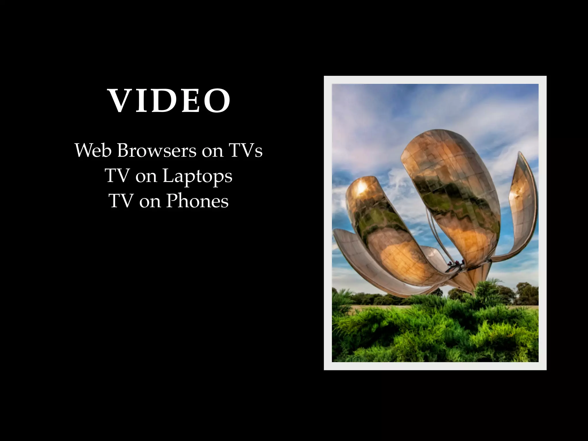 VIDEO
Web Browsers on TVs
  TV on Laptops
   TV on Phones
 