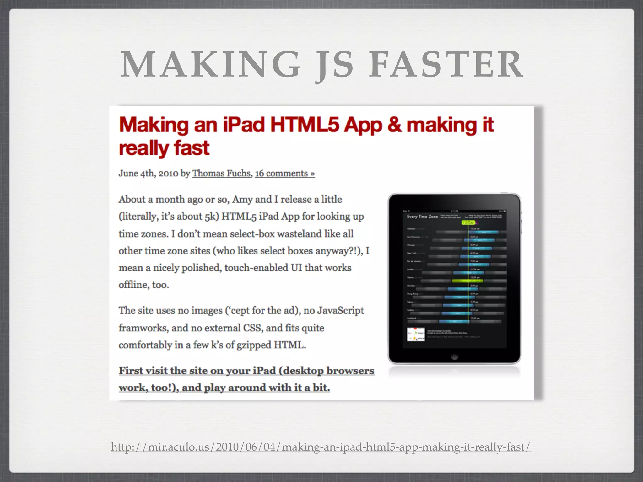 MAKING JS FASTER




http://mir.aculo.us/2010/06/04/making-an-ipad-html5-app-making-it-really-fast/
 