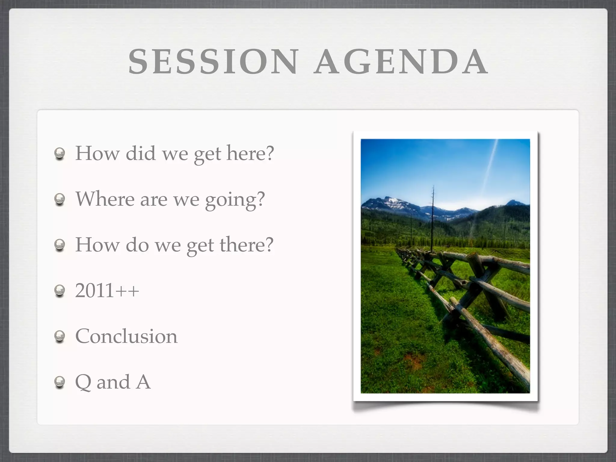 SESSION AGENDA

How did we get here?

Where are we going?

How do we get there?

2011++

Conclusion

Q and A
 