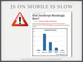 JS ON MOBILE IS SLOW




   http://ajaxian.com/archives/ipad-javascript-shockingly-slow
 