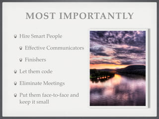 MOST IMPORTANTLY

Hire Smart People

  Effective Communicators

  Finishers

Let them code

Eliminate Meetings

Put them f...