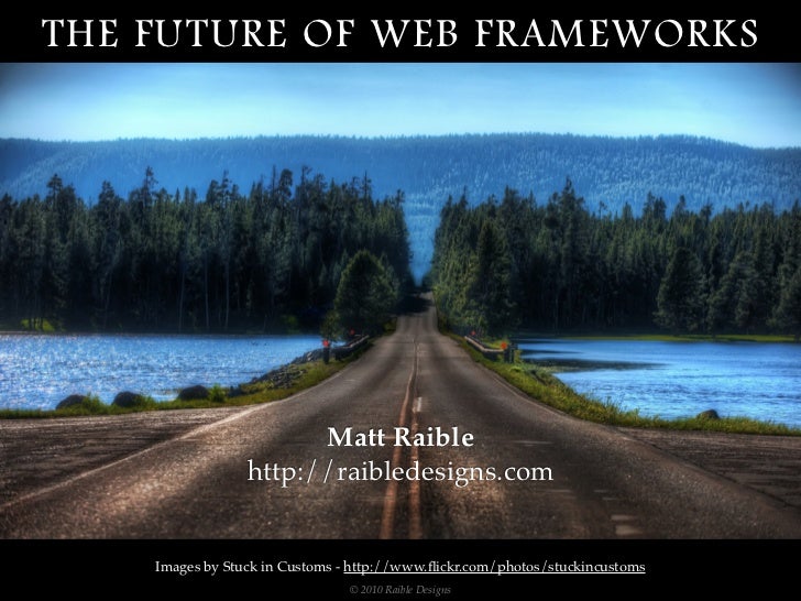 THE FUTURE OF WEB FRAMEWORKS




                       Matt Raible
                 http://raibledesigns.com


    Images...