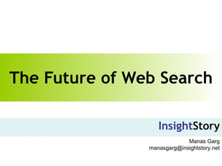 The Future of Web Search Insight Story Manas Garg [email_address] 