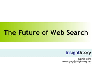 The Future of Web Search Insight Story Manas Garg [email_address] 
