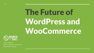 The Future of
WordPress and
WooCommerce
Mario Peshev
CEO @ DevriX, Founder @
Business at Scale
 