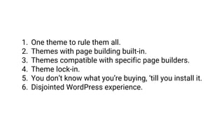 1. One theme to rule them all.
2. Themes with page building built-in.
3. Themes compatible with specific page builders.
4....