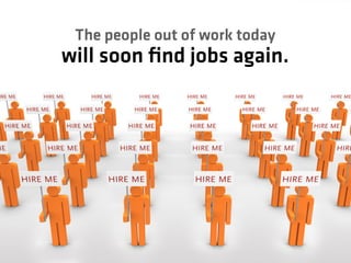 The people out of work today
will soon ﬁnd jobs again.
 