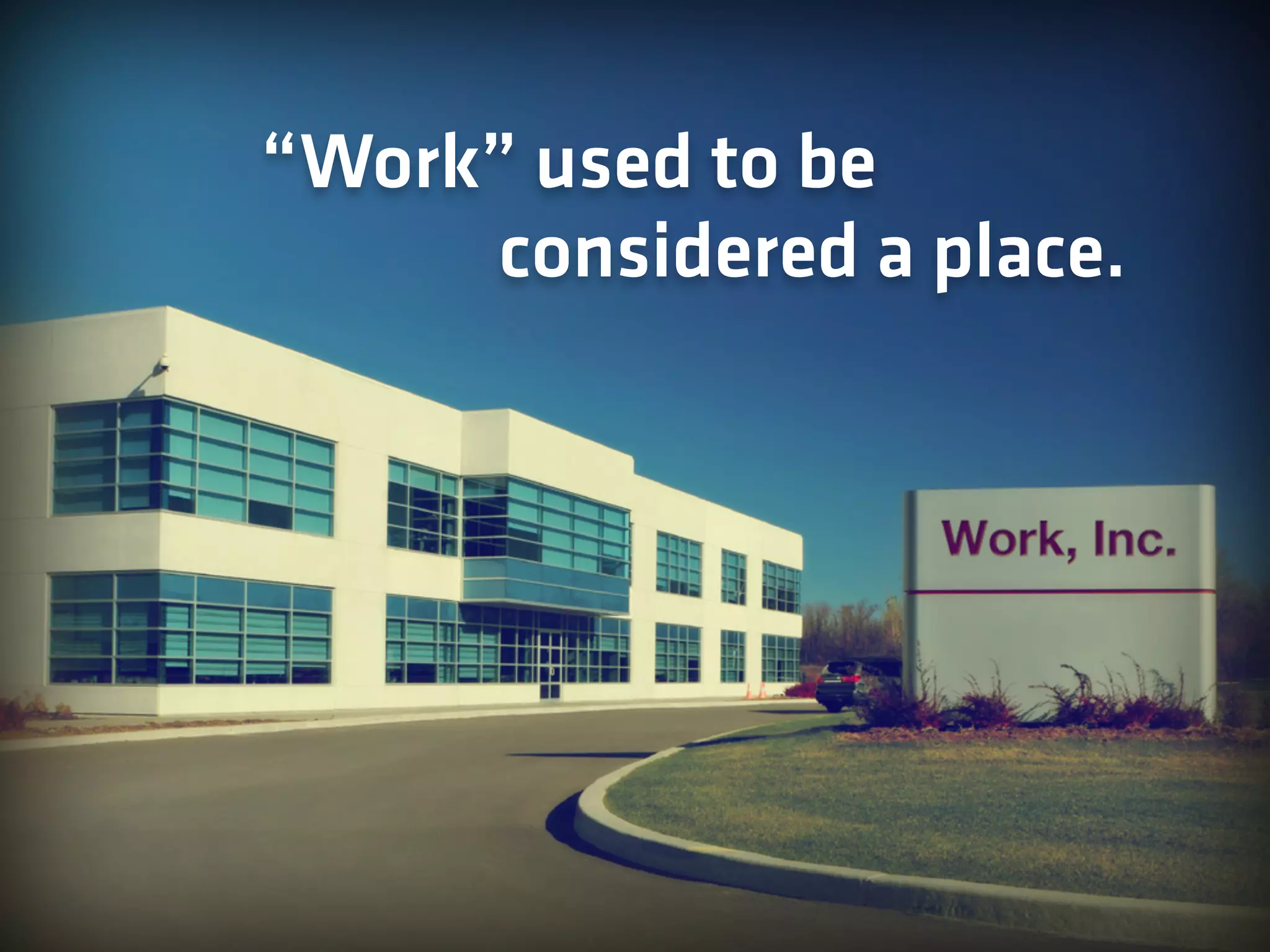 considered a place.
“Work” used to be
 