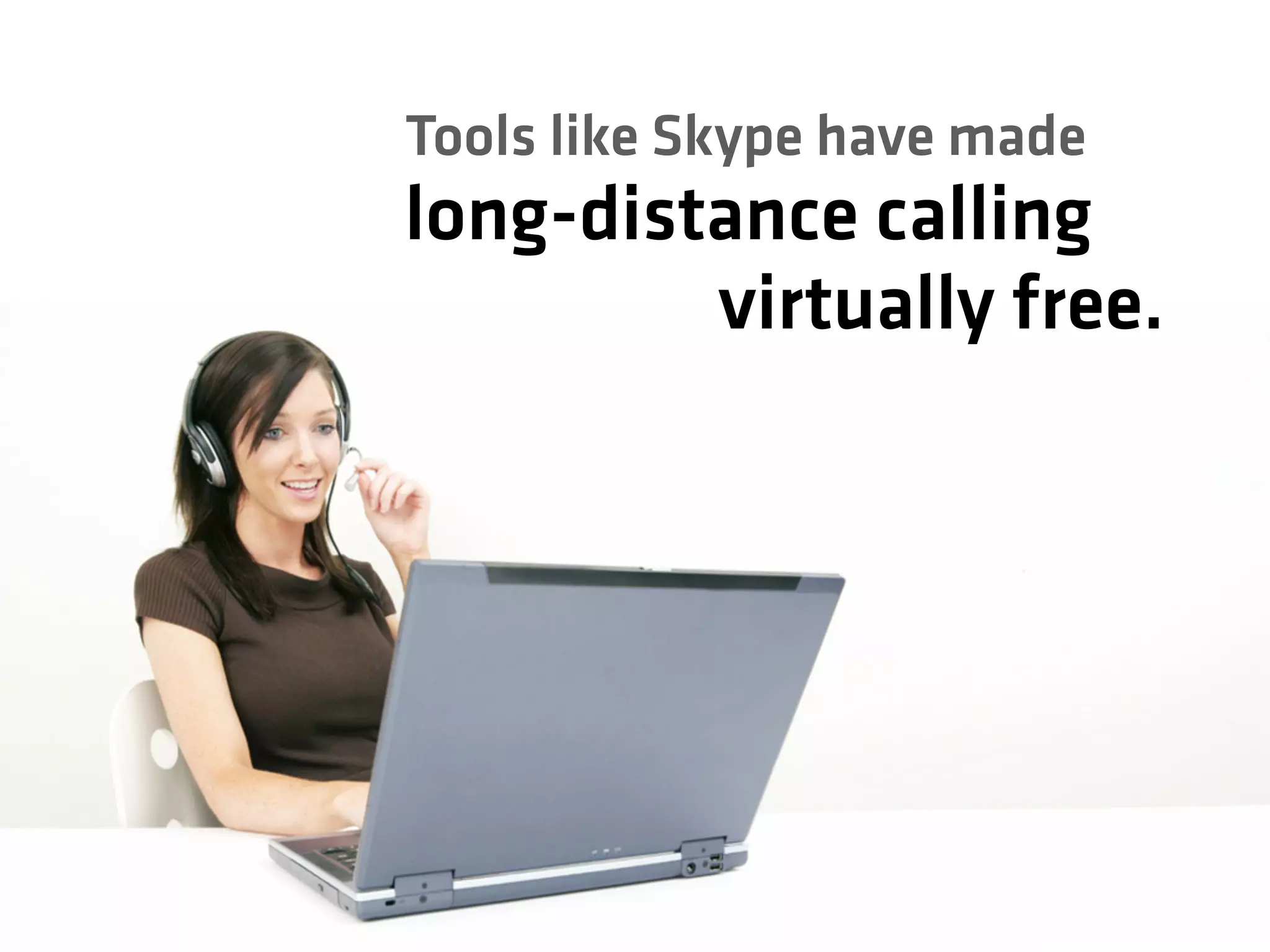 virtually free.
long-distance calling
Tools like Skype have made
 