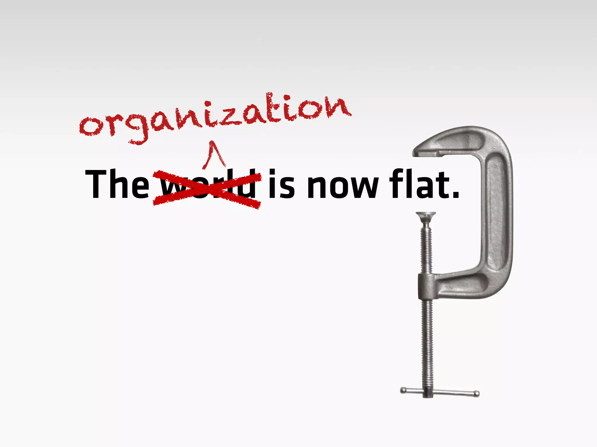 The world is now flat.
organization
 