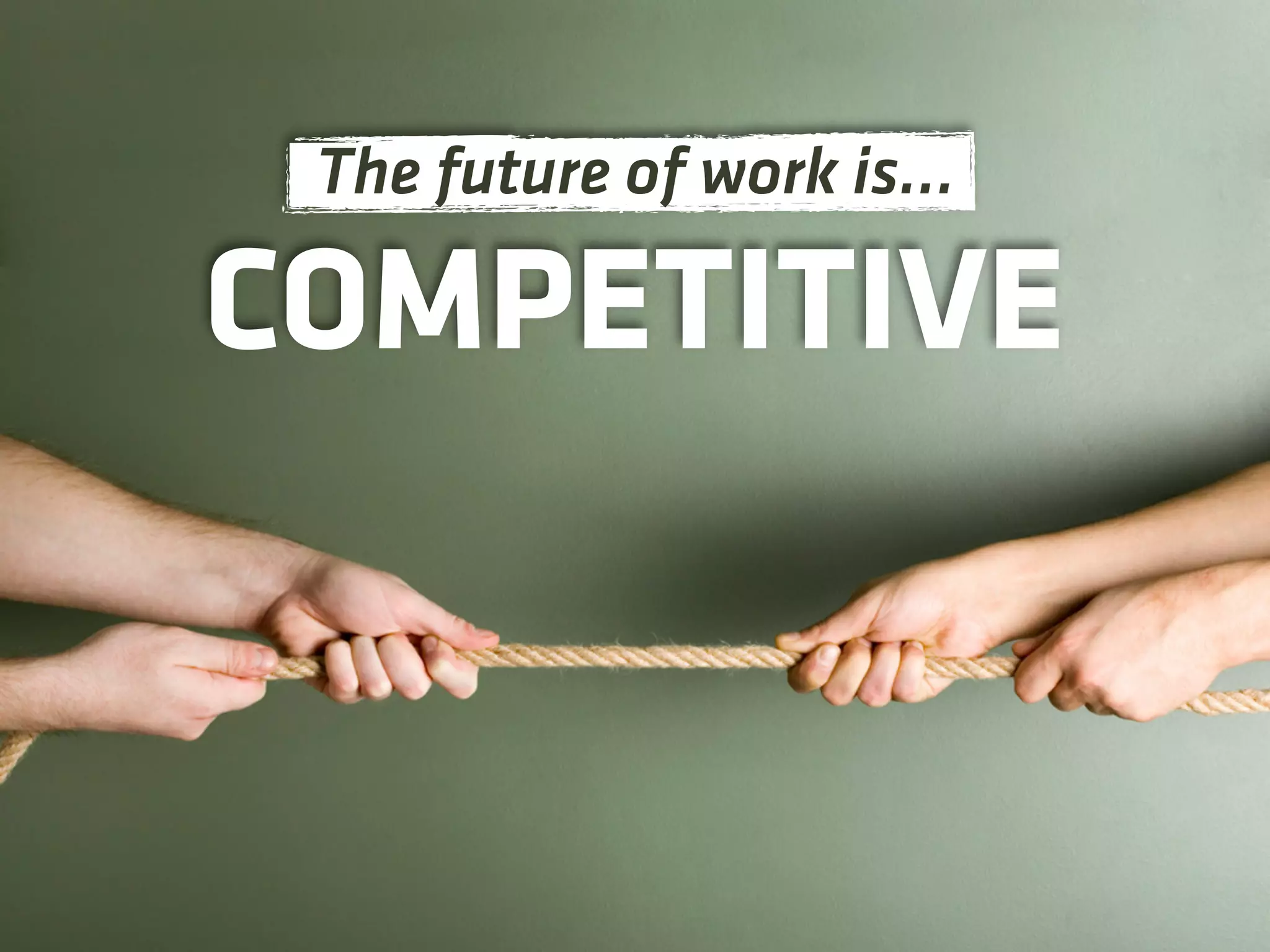 COMPETITIVE
The future of work is…
 