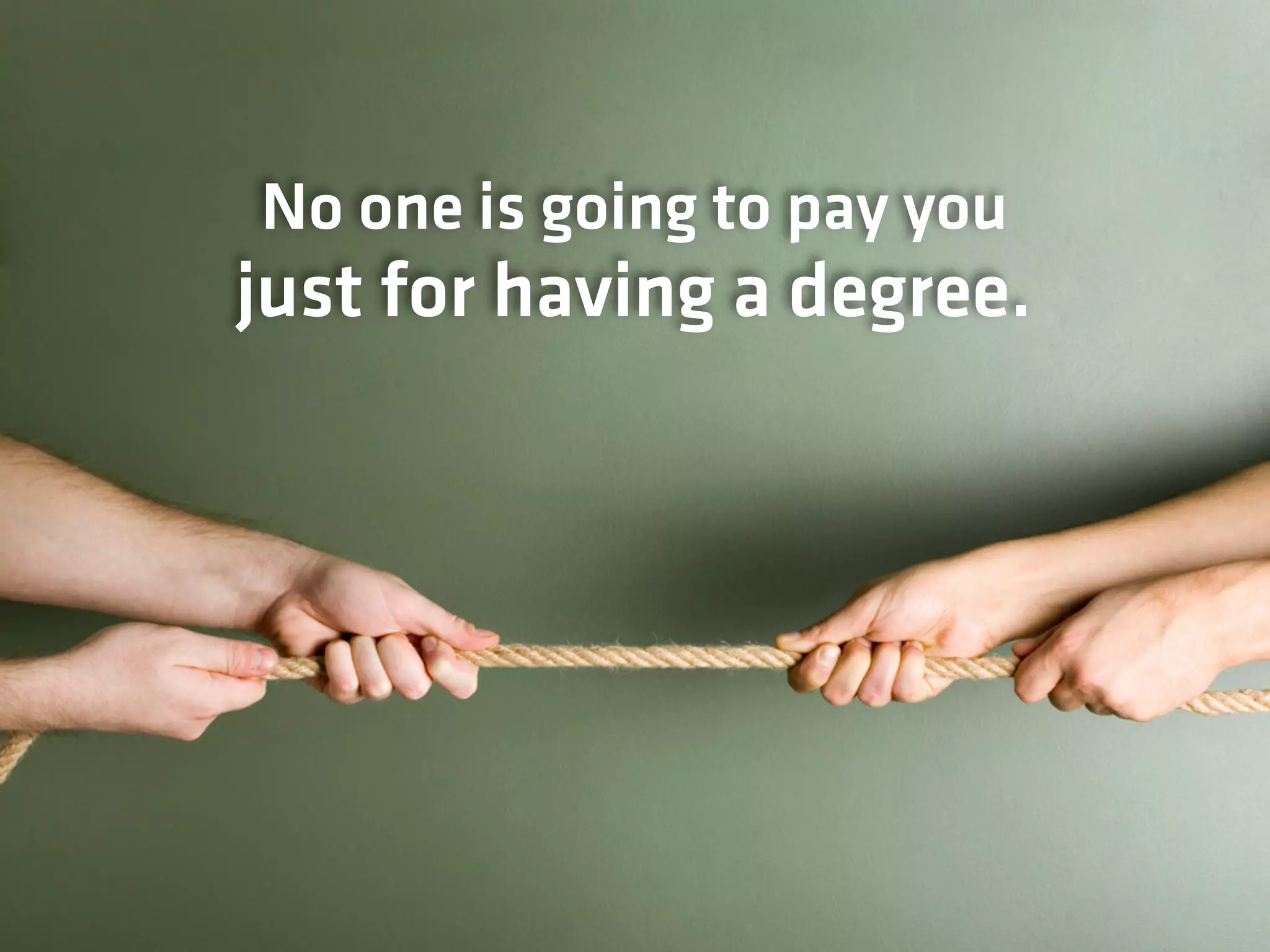 just for having a degree.
No one is going to pay you
 
