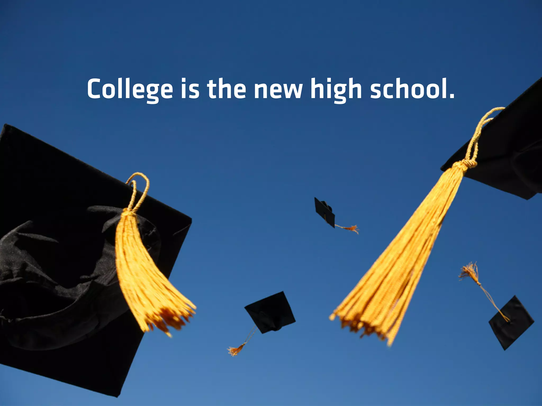 College is the new high school.
 