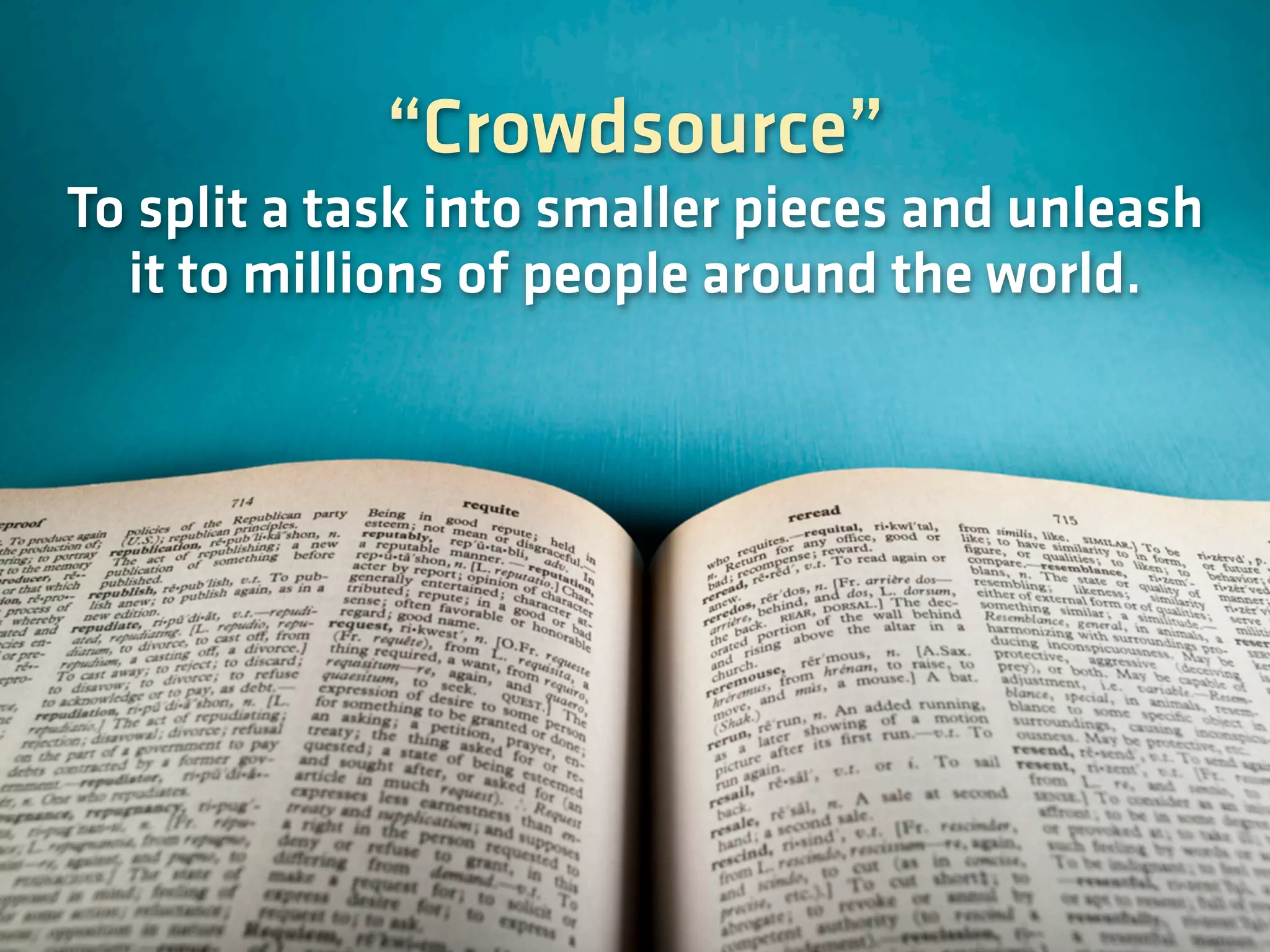 “Crowdsource”
To split a task into smaller pieces and unleash
it to millions of people around the world.
 