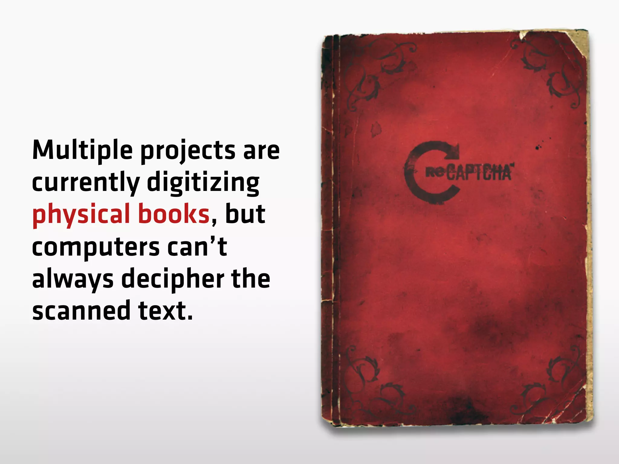 Multiple projects are
currently digitizing
physical books, but
computers can’t
always decipher the
scanned text.
 