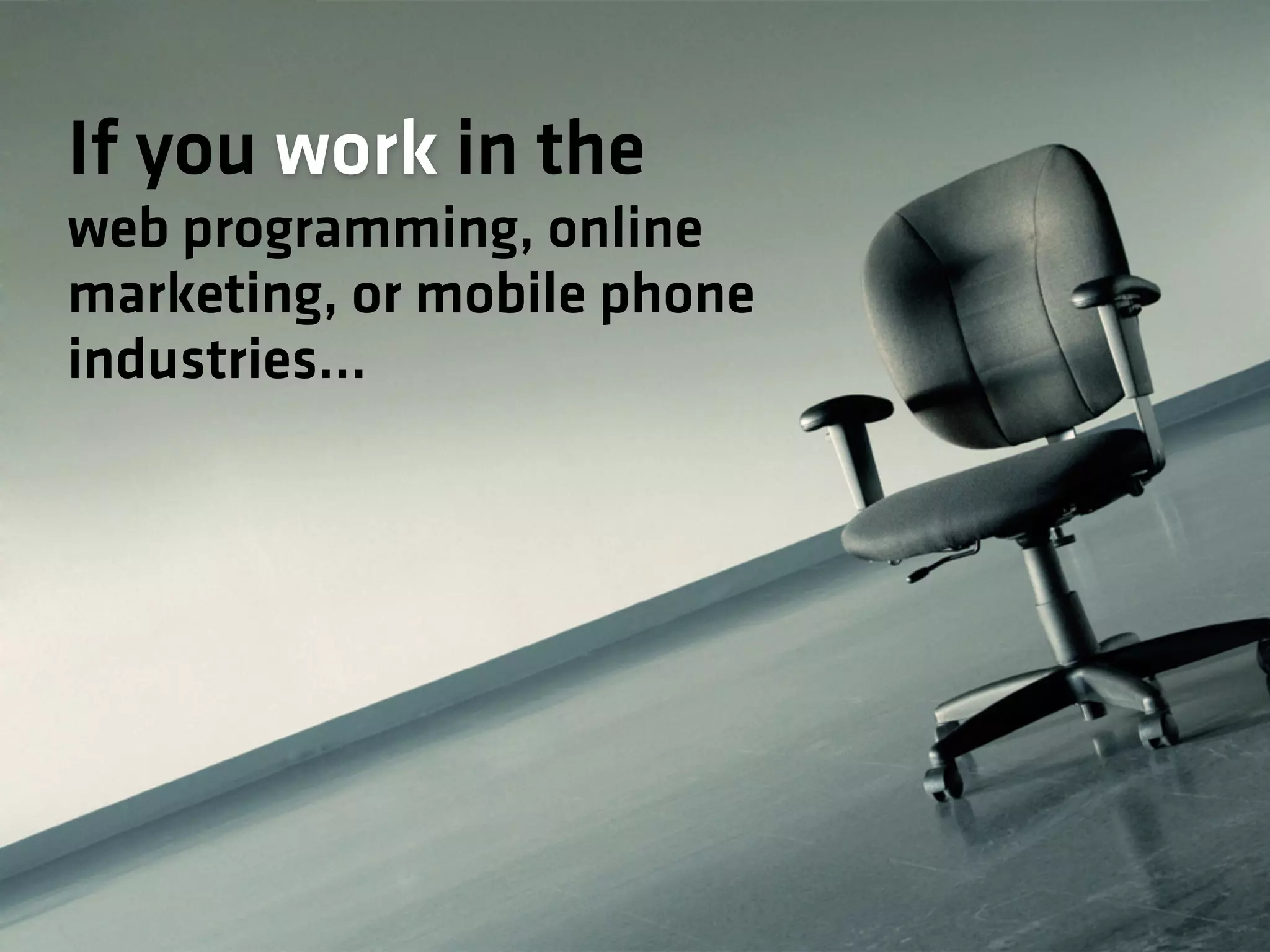 If you work in the
web programming, online
marketing, or mobile phone
industries…
 
