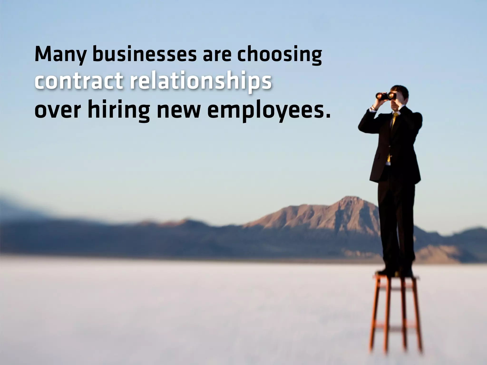 Many businesses are choosing
contract relationships
over hiring new employees.
 