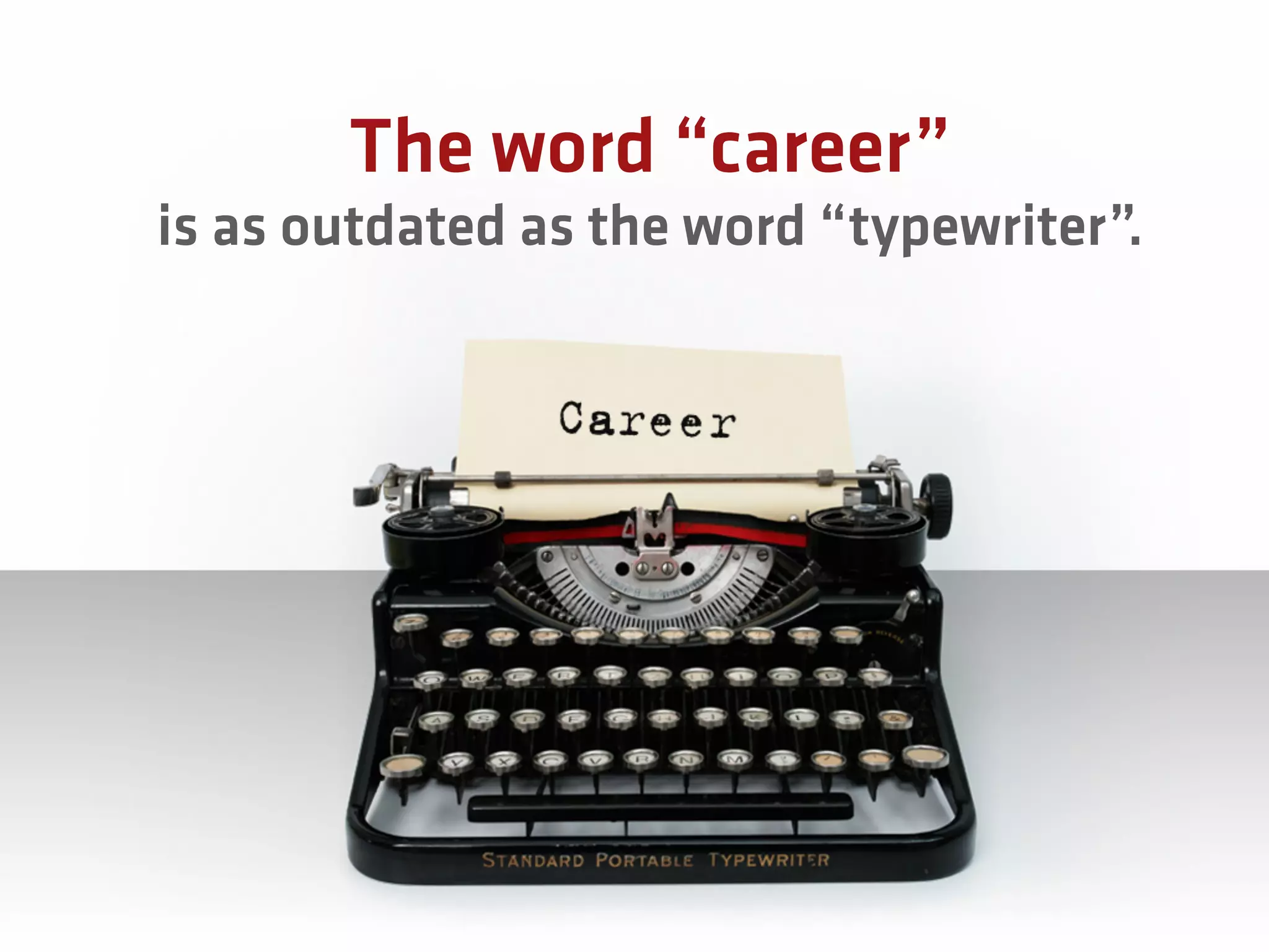 The word “career”
is as outdated as the word “typewriter”.
 
