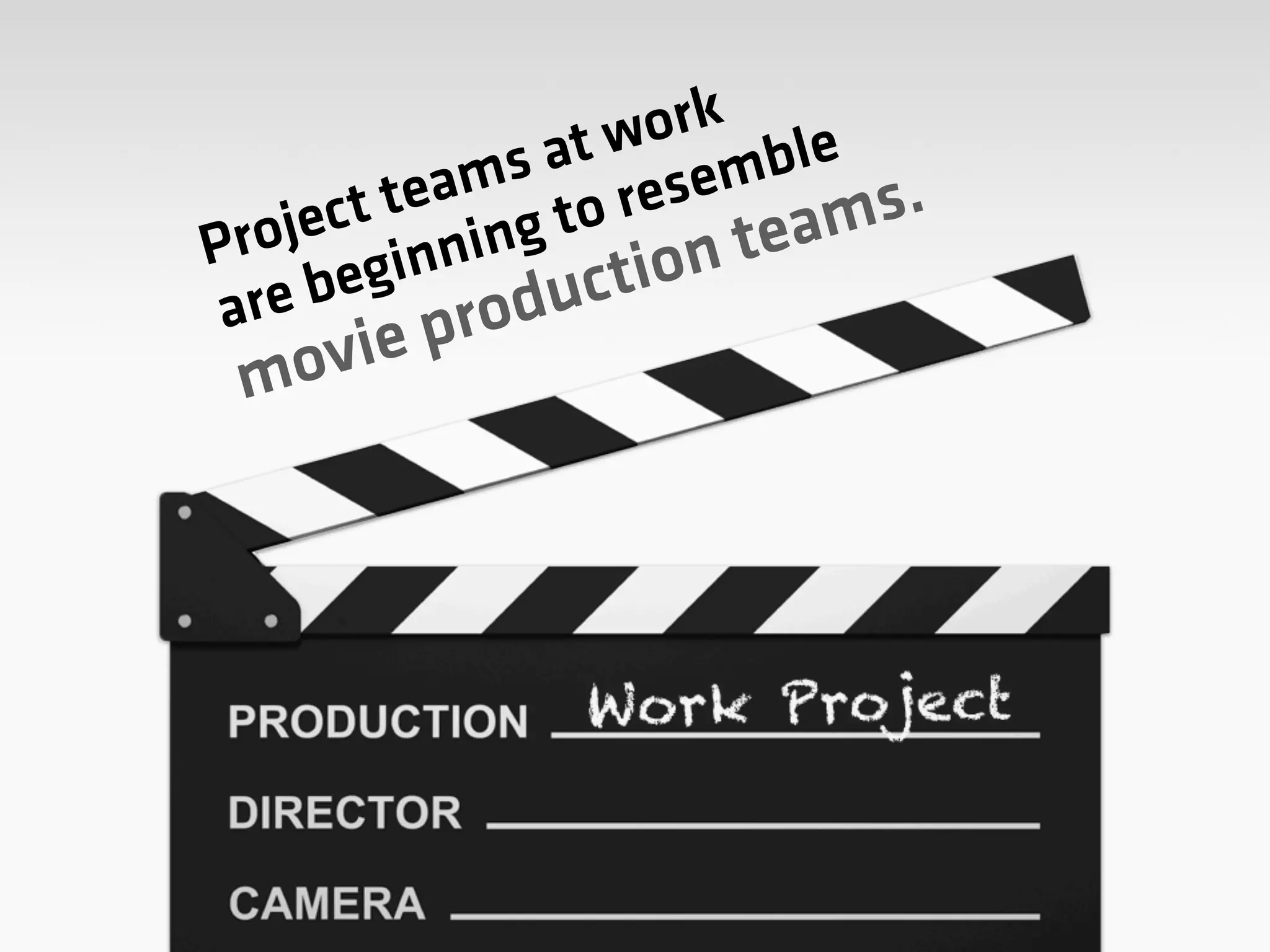 Project teams at work
are beginning to resemble
movie production teams.
 