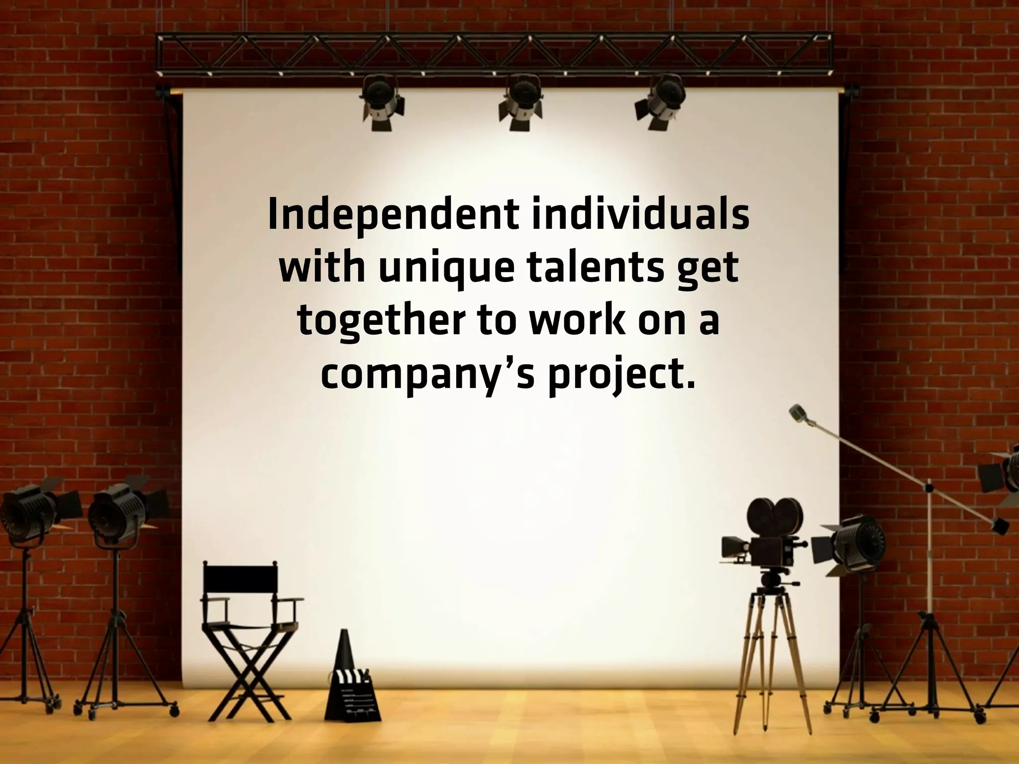 Independent individuals
with unique talents get
together to work on a
company’s project.
 