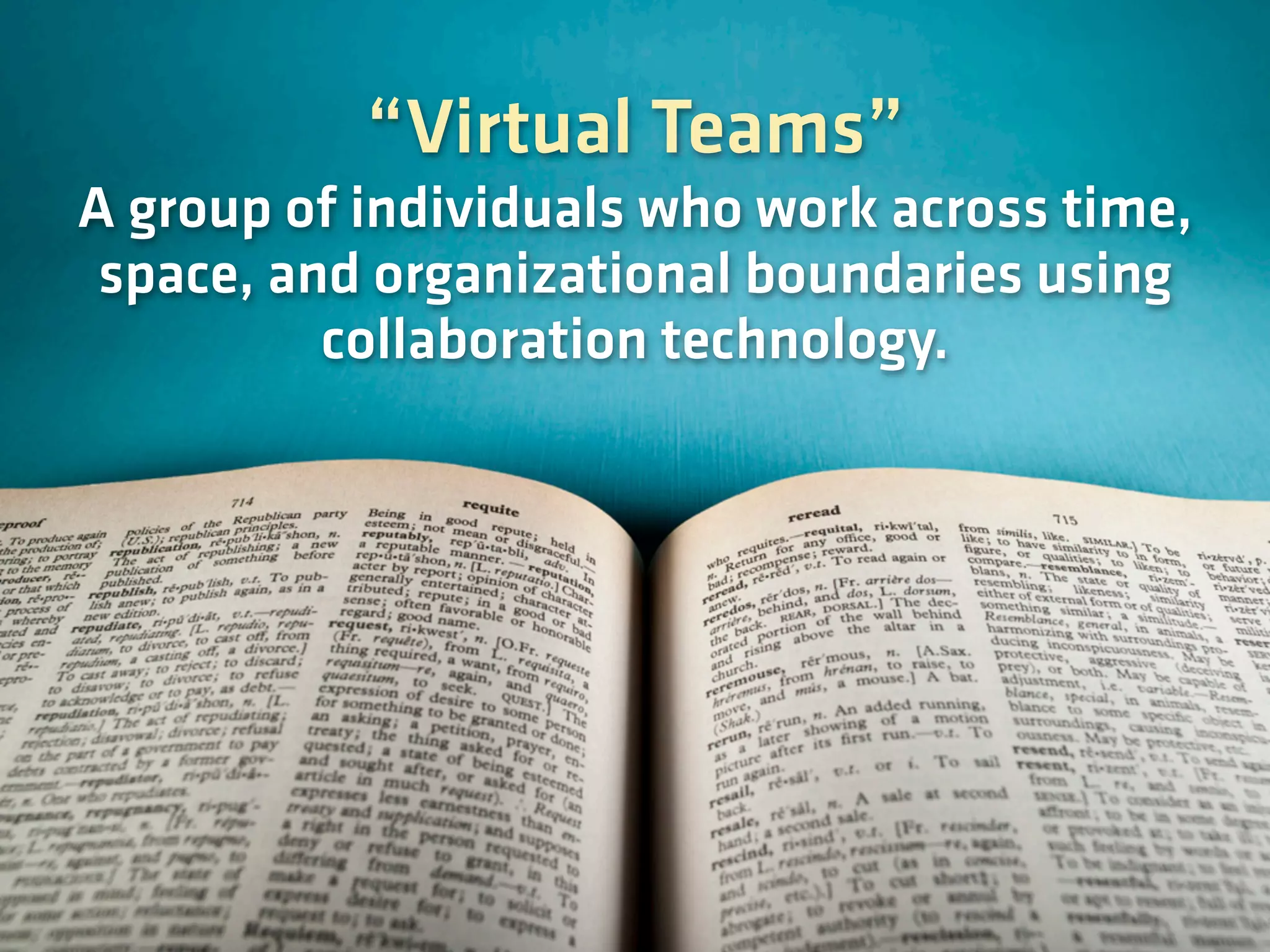 “Virtual Teams”
A group of individuals who work across time,
space, and organizational boundaries using
collaboration technology.
 