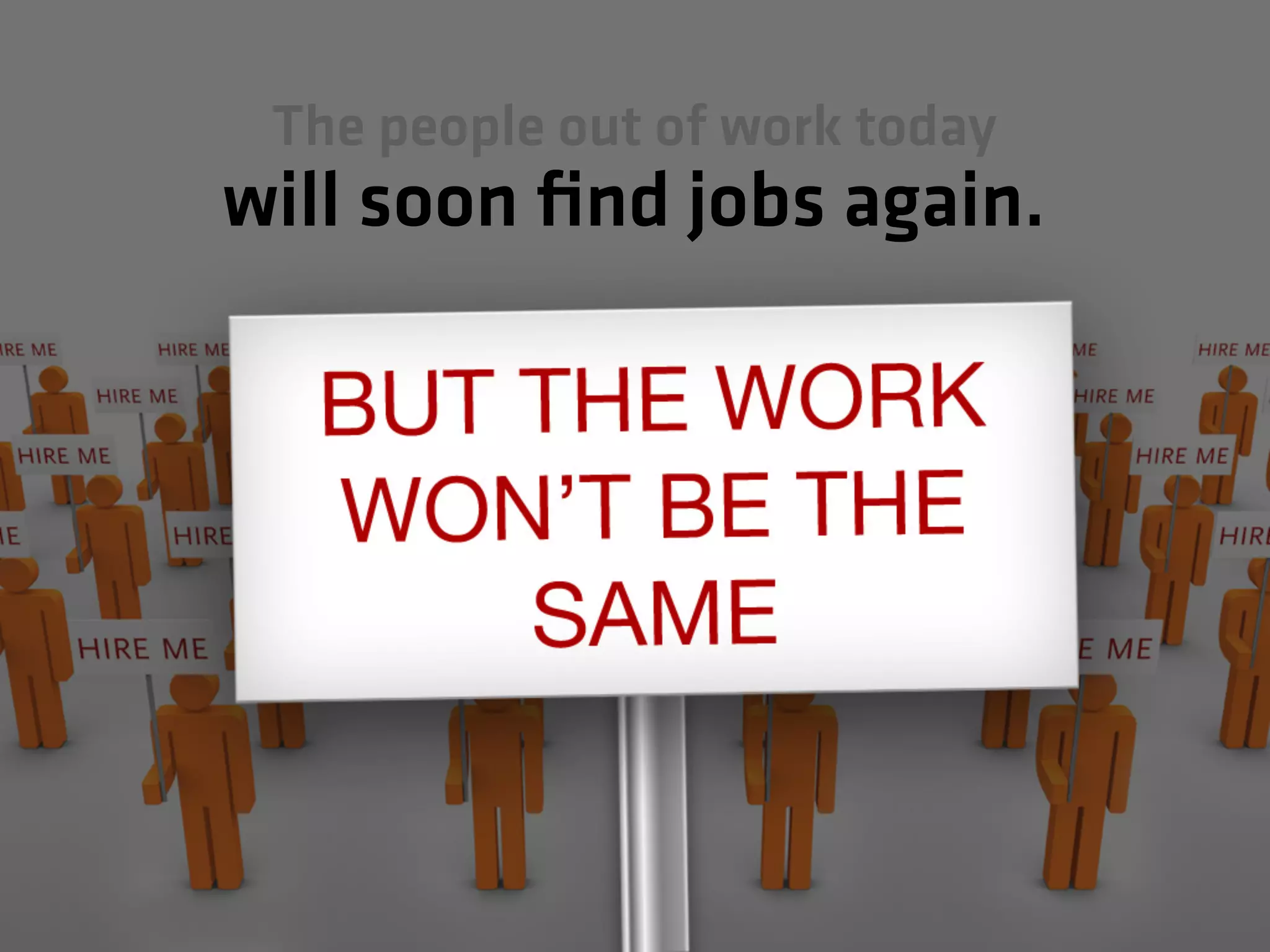The people out of work today
will soon find jobs again.
 
