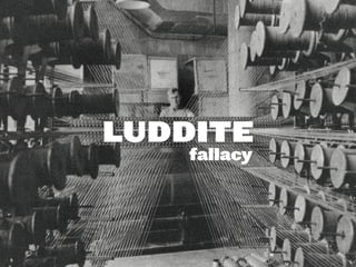 LUDDITE
fallacy