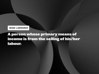 A person whose primary means of
income is from the selling of his/her
labour.
WAGE LABOURER