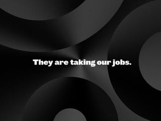 They are taking our jobs.
