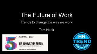 The Future of Work
Trends to change the way we work
Tom Haak
 