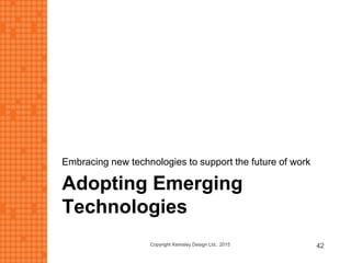Adopting Emerging
Technologies
Embracing new technologies to support the future of work
Copyright Kemsley Design Ltd., 2015 42
 