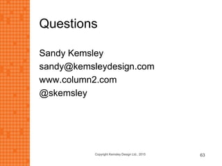 Questions
Sandy Kemsley
sandy@kemsleydesign.com
www.column2.com
@skemsley
Copyright Kemsley Design Ltd., 2015 63
 