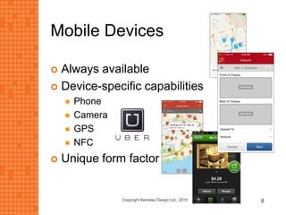 Mobile Devices
 Always available
 Device-specific capabilities
 Phone
 Camera
 GPS
 NFC
 Unique form factor
Copyright Kemsley Design Ltd., 2015 8
 