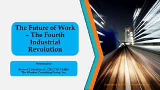 The Future of Work
– The Fourth
Industrial
Revolution
Presented by:
Bernard L Fontaine, Jr., CIH, CSP, FAIHA
The Windsor Consulting Group, Inc.
Copyright @ 2017 WCG All rights reserved.
 